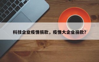 科技企业疫情捐款，疫情大企业捐款？