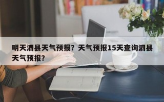 明天泗县天气预报？天气预报15天查询泗县天气预报？