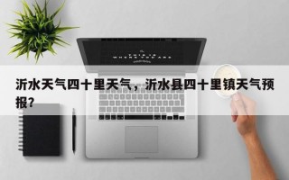 沂水天气四十里天气，沂水县四十里镇天气预报？