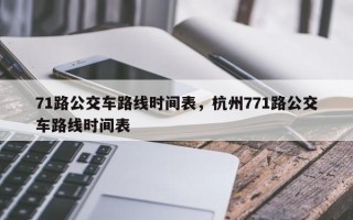71路公交车路线时间表，杭州771路公交车路线时间表