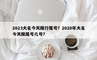 2023大名今天限行尾号？2020年大名今天限尾号几号？