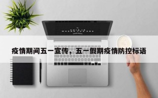 疫情期间五一宣传，五一假期疫情防控标语