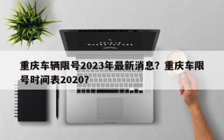 重庆车辆限号2023年最新消息？重庆车限号时间表2020？