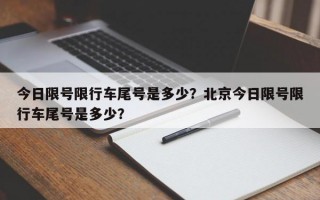 今日限号限行车尾号是多少？北京今日限号限行车尾号是多少？