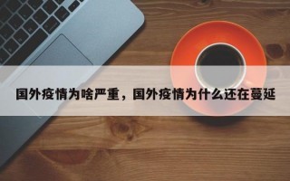 国外疫情为啥严重，国外疫情为什么还在蔓延