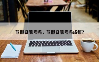 节假日限号吗，节假日限号吗成都？