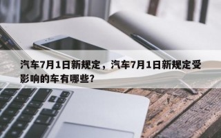 汽车7月1日新规定，汽车7月1日新规定受影响的车有哪些？