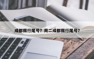 成都限行尾号？周二成都限行尾号？