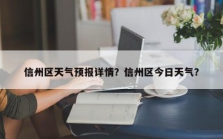 信州区天气预报详情？信州区今日天气？