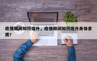 疫情期间如何提升，疫情期间如何提升身体素质？