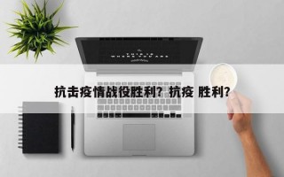 抗击疫情战役胜利？抗疫 胜利？