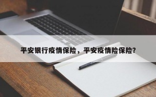 平安银行疫情保险，平安疫情险保险？