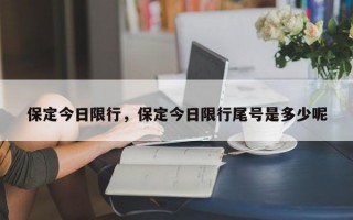 保定今日限行，保定今日限行尾号是多少呢