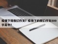疫情下得我们作文？疫情下的我们作文800字高中？