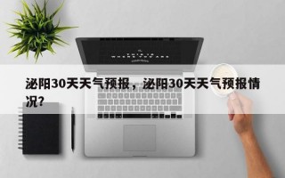 泌阳30天天气预报，泌阳30天天气预报情况？