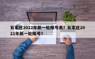 石家庄2022年新一轮限号表？石家庄2021年新一轮限号？