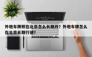 外地车牌照在北京怎么长期开？外地车牌怎么在北京长期行驶？