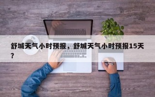 舒城天气小时预报，舒城天气小时预报15天？