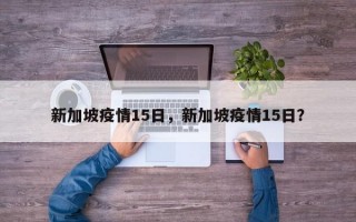 新加坡疫情15日，新加坡疫情15日？