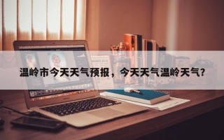温岭市今天天气预报，今天天气温岭天气？