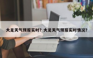 大足天气预报实时？大足天气预报实时情况？