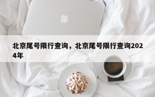 北京尾号限行查询，北京尾号限行查询2024年