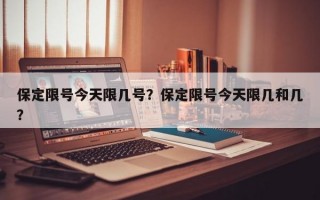 保定限号今天限几号？保定限号今天限几和几？
