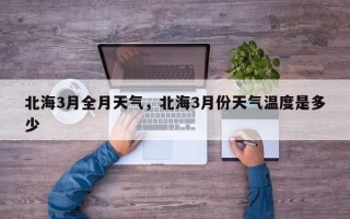 北海3月全月天气，北海3月份天气温度是多少