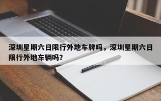 深圳星期六日限行外地车牌吗，深圳星期六日限行外地车辆吗？
