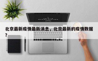 北京最新疫情最新消息，北京最新的疫情数据？