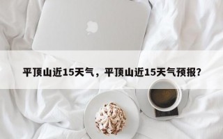 平顶山近15天气，平顶山近15天气预报？