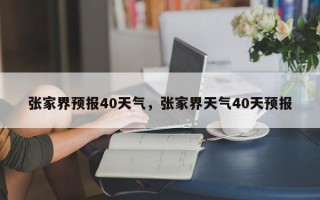张家界预报40天气，张家界天气40天预报