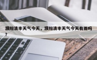 濮阳清丰天气今天，濮阳清丰天气今天有雨吗？