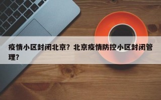 疫情小区封闭北京？北京疫情防控小区封闭管理？