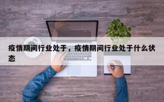 疫情期间行业处于，疫情期间行业处于什么状态