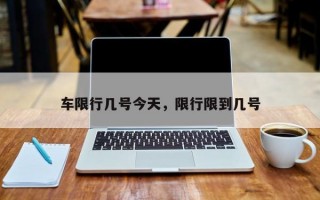 车限行几号今天，限行限到几号