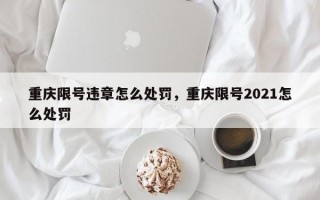 重庆限号违章怎么处罚，重庆限号2021怎么处罚