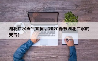 湖北广水天气如何，2020春节湖北广水的天气？
