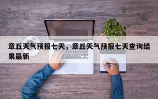 章丘天气预报七天，章丘天气预报七天查询结果最新