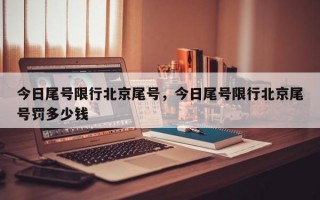今日尾号限行北京尾号，今日尾号限行北京尾号罚多少钱
