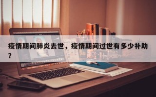 疫情期间肺炎去世，疫情期间过世有多少补助？