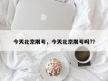 今天北京限号，今天北京限号吗?？