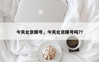 今天北京限号，今天北京限号吗?？