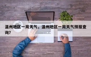 温州地区一周天气，温州地区一周天气预报查询？