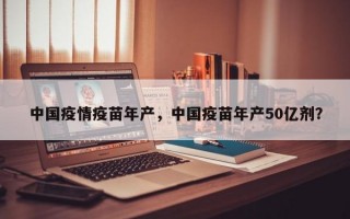 中国疫情疫苗年产，中国疫苗年产50亿剂？