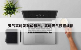 天气实时发布成都市，实时天气预报成都