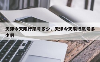 天津今天限行尾号多少，天津今天限行尾号多少啊