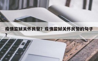 疫情监狱关怀民警？疫情监狱关怀民警的句子？