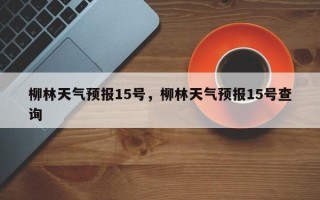 柳林天气预报15号，柳林天气预报15号查询