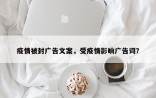 疫情被封广告文案，受疫情影响广告词？